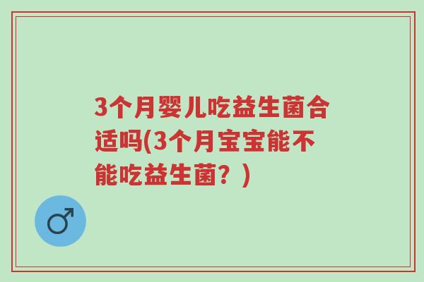 3个月婴儿吃益生菌合适吗(3个月宝宝能不能吃益生菌?)-第1张图片-超越 3个月婴儿吃益生菌合适吗(3个月宝宝能不能吃益生菌?)-第1张图片-超越