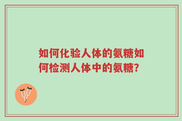 如何化验人体的氨糖如何检测人体中的氨糖?-第1张图片-超越 如何化验人体的氨糖如何检测人体中的氨糖?-第1张图片-超越