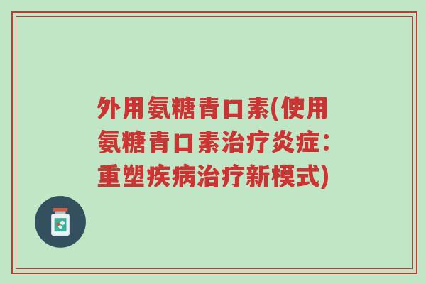 外用氨糖青口素(使用氨糖青口素治疗炎症:重塑疾病治疗新模式)-第1张图片-超越 外用氨糖青口素(使用氨糖青口素治疗炎症:重塑疾病治疗新模式)-第1张图片-超越