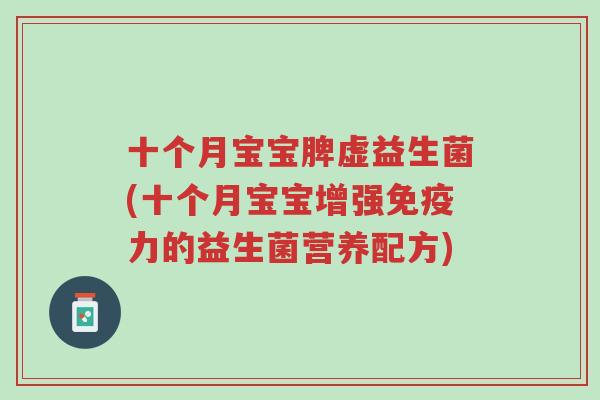 十个月宝宝脾虚益生菌(十个月宝宝增强免疫力的益生菌营养配方)-第1张图片-超越 十个月宝宝脾虚益生菌(十个月宝宝增强免疫力的益生菌营养配方)-第1张图片-超越