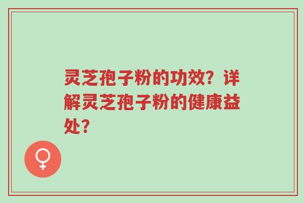 灵芝孢子粉的功效?详解灵芝孢子粉的健康益处?-第1张图片-超越 灵芝孢子粉的功效?详解灵芝孢子粉的健康益处?-第1张图片-超越