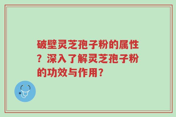 破壁灵芝孢子粉的属性?深入了解灵芝孢子粉的功效与作用?-第1张图片-超越 破壁灵芝孢子粉的属性?深入了解灵芝孢子粉的功效与作用?-第1张图片-超越