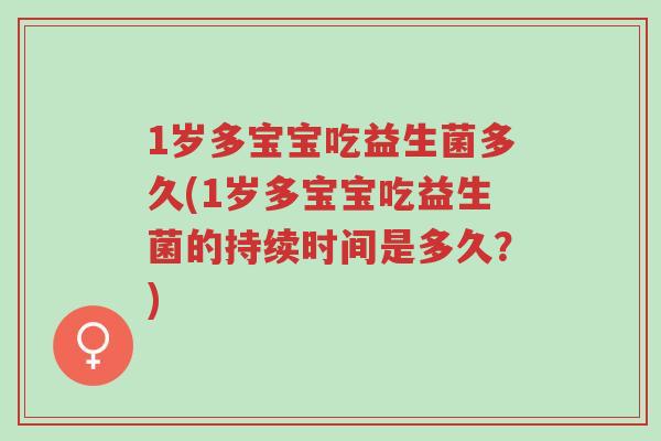 1岁多宝宝吃益生菌多久(1岁多宝宝吃益生菌的持续时间是多久?)-第1张图片-超越 1岁多宝宝吃益生菌多久(1岁多宝宝吃益生菌的持续时间是多久?)-第1张图片-超越