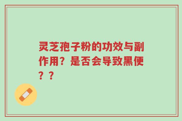 灵芝孢子粉的功效与副作用?是否会导致黑便??-第1张图片-超越 灵芝孢子粉的功效与副作用?是否会导致黑便??-第1张图片-超越