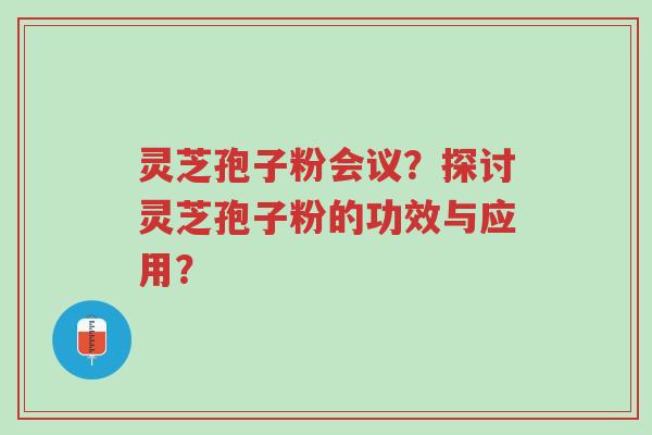灵芝孢子粉会议?探讨灵芝孢子粉的功效与应用?-第1张图片-超越 灵芝孢子粉会议?探讨灵芝孢子粉的功效与应用?-第1张图片-超越