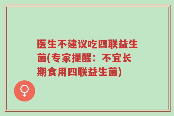 医生不建议吃四联益生菌(专家提醒:不宜长期食用四联益生菌)-第1张图片-超越 医生不建议吃四联益生菌(专家提醒:不宜长期食用四联益生菌)-第1张图片-超越