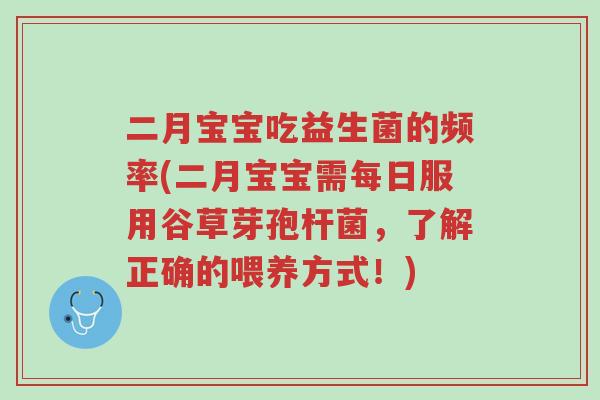 二月宝宝吃益生菌的频率(二月宝宝需每日服用谷草芽孢杆菌,了解正确的喂养方式!)-第1张图片-超越 二月宝宝吃益生菌的频率(二月宝宝需每日服用谷草芽孢杆菌,了解正确的喂养方式!)-第1张图片-超越