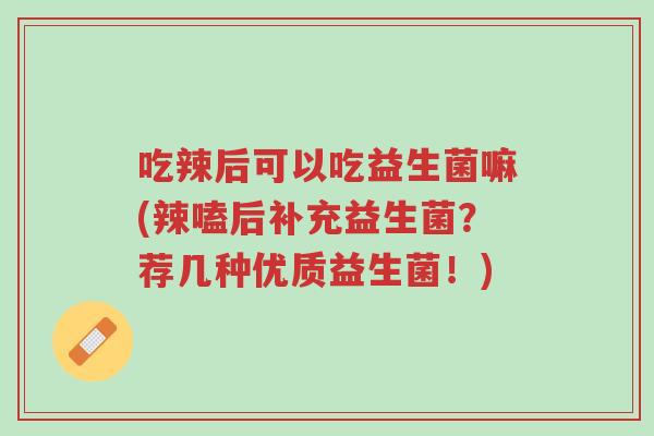 吃辣后可以吃益生菌嘛(辣嗑后补充益生菌?荐几种优质益生菌!)-第1张图片-超越 吃辣后可以吃益生菌嘛(辣嗑后补充益生菌?荐几种优质益生菌!)-第1张图片-超越