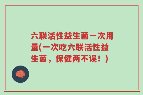 六联活性益生菌一次用量(一次吃六联活性益生菌,保健两不误!)-第1张图片-超越 六联活性益生菌一次用量(一次吃六联活性益生菌,保健两不误!)-第1张图片-超越