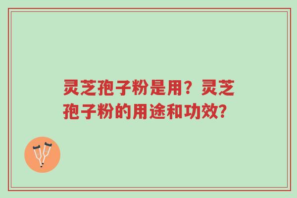 灵芝孢子粉是用?灵芝孢子粉的用途和功效?-第1张图片-超越 灵芝孢子粉是用?灵芝孢子粉的用途和功效?-第1张图片-超越