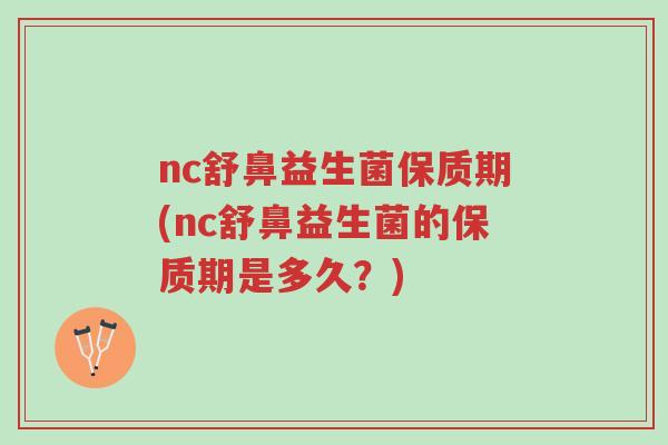 nc舒鼻益生菌保质期(nc舒鼻益生菌的保质期是多久?)-第1张图片-超越 nc舒鼻益生菌保质期(nc舒鼻益生菌的保质期是多久?)-第1张图片-超越