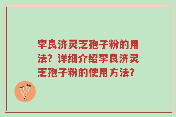 李良济灵芝孢子粉的用法?详细介绍李良济灵芝孢子粉的使用方法?-第1张图片-超越 李良济灵芝孢子粉的用法?详细介绍李良济灵芝孢子粉的使用方法?-第1张图片-超越