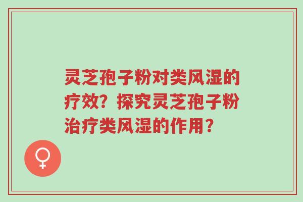 灵芝孢子粉对类风湿的疗效?探究灵芝孢子粉治疗类风湿的作用?-第1张图片-超越 灵芝孢子粉对类风湿的疗效?探究灵芝孢子粉治疗类风湿的作用?-第1张图片-超越