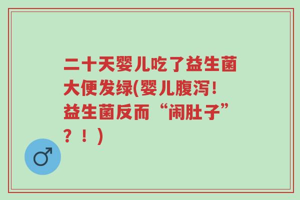二十天婴儿吃了益生菌大便发绿(婴儿腹泻!益生菌反而“闹肚子”?!)-第1张图片-超越 二十天婴儿吃了益生菌大便发绿(婴儿腹泻!益生菌反而“闹肚子”?!)-第1张图片-超越