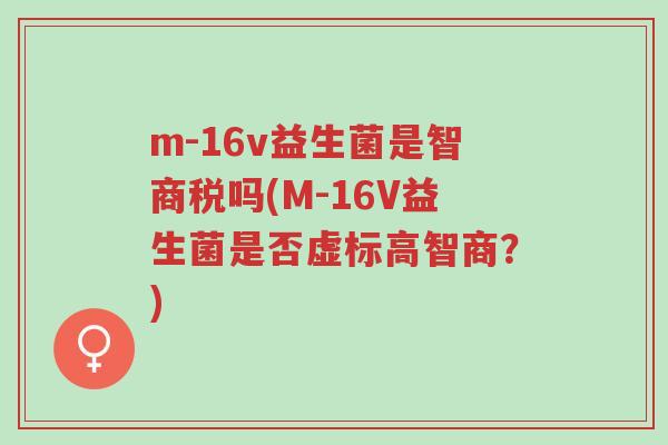 m-16v益生菌是智商税吗(M-16V益生菌是否虚标高智商?)-第1张图片-超越 m-16v益生菌是智商税吗(M-16V益生菌是否虚标高智商?)-第1张图片-超越