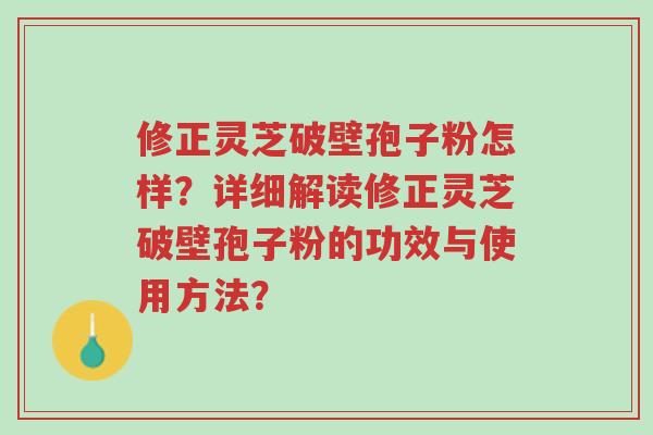 修正灵芝破壁孢子粉怎样?详细解读修正灵芝破壁孢子粉的功效与使用方法?-第1张图片-超越 修正灵芝破壁孢子粉怎样?详细解读修正灵芝破壁孢子粉的功效与使用方法?-第1张图片-超越
