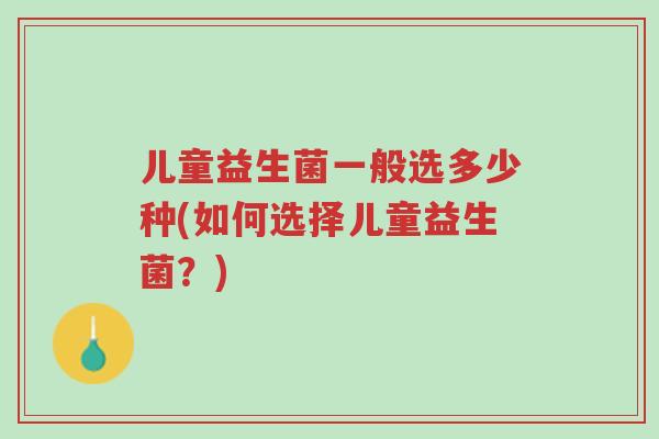 儿童益生菌一般选多少种(如何选择儿童益生菌?)-第1张图片-超越 儿童益生菌一般选多少种(如何选择儿童益生菌?)-第1张图片-超越