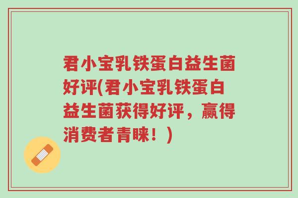 君小宝乳铁蛋白益生菌好评(君小宝乳铁蛋白益生菌获得好评,赢得消费者青睐!)-第1张图片-超越 君小宝乳铁蛋白益生菌好评(君小宝乳铁蛋白益生菌获得好评,赢得消费者青睐!)-第1张图片-超越