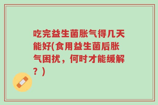 吃完益生菌胀气得几天能好(食用益生菌后胀气困扰,何时才能缓解?)-第1张图片-超越 吃完益生菌胀气得几天能好(食用益生菌后胀气困扰,何时才能缓解?)-第1张图片-超越