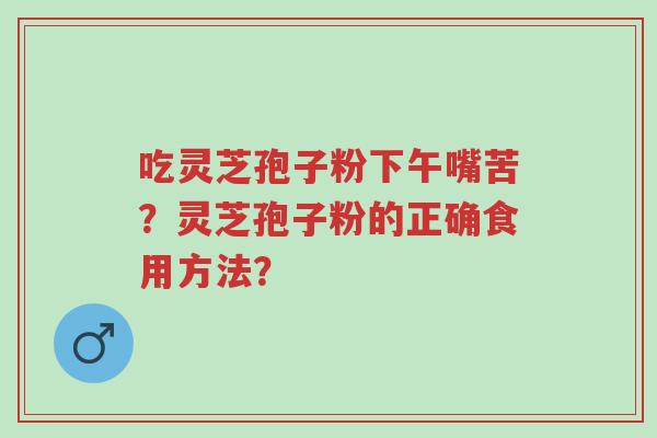吃灵芝孢子粉下午嘴苦?灵芝孢子粉的正确食用方法?-第1张图片-超越 吃灵芝孢子粉下午嘴苦?灵芝孢子粉的正确食用方法?-第1张图片-超越