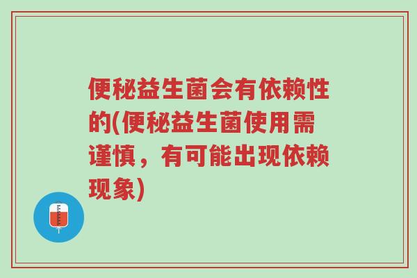 便秘益生菌会有依赖性的(便秘益生菌使用需谨慎,有可能出现依赖现象)-第1张图片-超越 便秘益生菌会有依赖性的(便秘益生菌使用需谨慎,有可能出现依赖现象)-第1张图片-超越