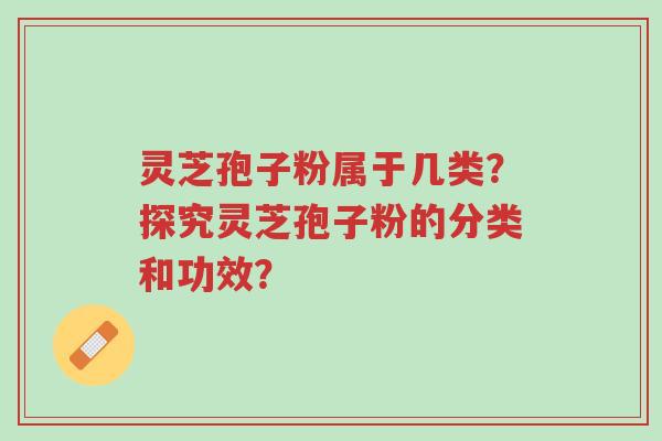 灵芝孢子粉属于几类?探究灵芝孢子粉的分类和功效?-第1张图片-超越 灵芝孢子粉属于几类?探究灵芝孢子粉的分类和功效?-第1张图片-超越