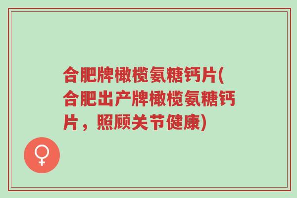 合肥牌橄榄氨糖钙片(合肥出产牌橄榄氨糖钙片,照顾关节健康)-第1张图片-超越 合肥牌橄榄氨糖钙片(合肥出产牌橄榄氨糖钙片,照顾关节健康)-第1张图片-超越