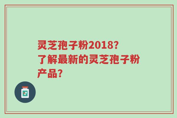 灵芝孢子粉2018?了解最新的灵芝孢子粉产品?-第1张图片-超越 灵芝孢子粉2018?了解最新的灵芝孢子粉产品?-第1张图片-超越