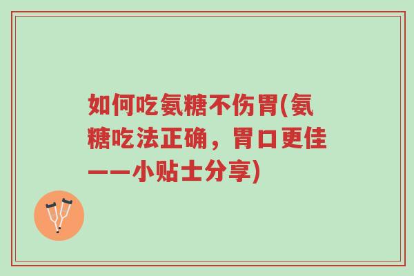 如何吃氨糖不伤胃(氨糖吃法正确,胃口更佳——小贴士分享)-第1张图片-超越 如何吃氨糖不伤胃(氨糖吃法正确,胃口更佳——小贴士分享)-第1张图片-超越