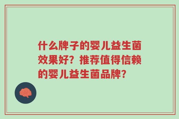 什么牌子的婴儿益生菌效果好？推荐值得信赖的婴儿益生菌品牌？-第1张图片-超越