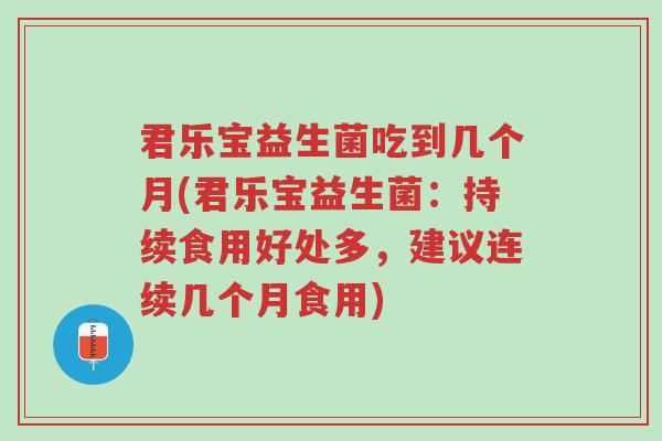 君乐宝益生菌吃到几个月(君乐宝益生菌:持续食用好处多,建议连续几个月食用)-第1张图片-超越 君乐宝益生菌吃到几个月(君乐宝益生菌:持续食用好处多,建议连续几个月食用)-第1张图片-超越