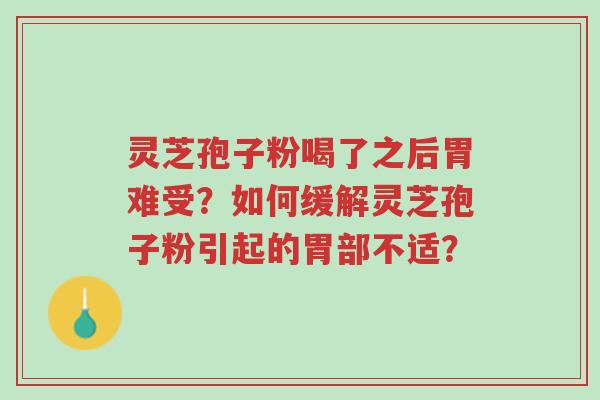 灵芝孢子粉喝了之后胃难受?如何缓解灵芝孢子粉引起的胃部不适?-第1张图片-超越 灵芝孢子粉喝了之后胃难受?如何缓解灵芝孢子粉引起的胃部不适?-第1张图片-超越