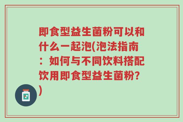 即食型益生菌粉可以和什么一起泡(泡法指南:如何与不同饮料搭配饮用即食型益生菌粉?)-第1张图片-超越 即食型益生菌粉可以和什么一起泡(泡法指南:如何与不同饮料搭配饮用即食型益生菌粉?)-第1张图片-超越
