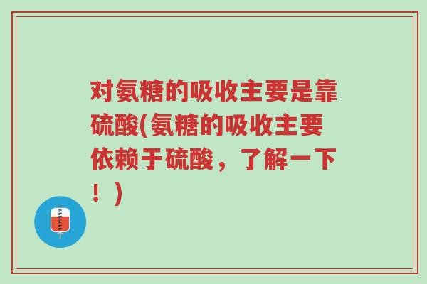 对氨糖的吸收主要是靠硫酸(氨糖的吸收主要依赖于硫酸,了解一下!)-第1张图片-超越 对氨糖的吸收主要是靠硫酸(氨糖的吸收主要依赖于硫酸,了解一下!)-第1张图片-超越