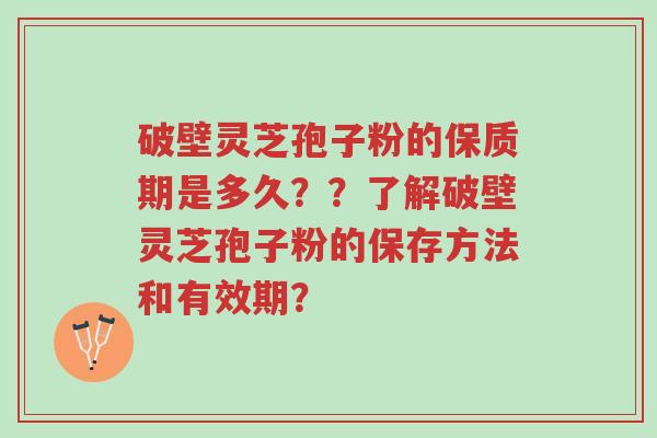 破壁灵芝孢子粉的保质期是多久？？了解破壁灵芝孢子粉的保存方法和有效期？-第1张图片-超越