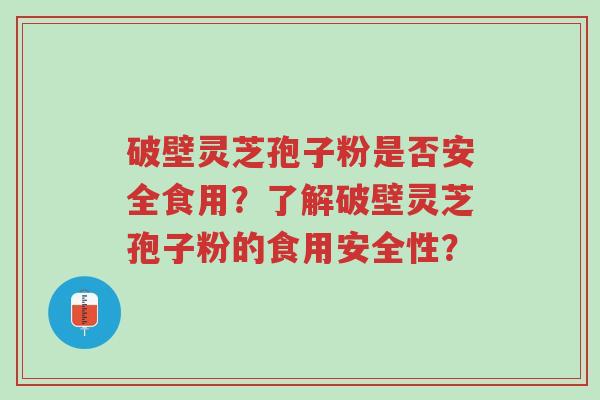 破壁灵芝孢子粉是否安全食用?了解破壁灵芝孢子粉的食用安全性?-第1张图片-超越 破壁灵芝孢子粉是否安全食用?了解破壁灵芝孢子粉的食用安全性?-第1张图片-超越