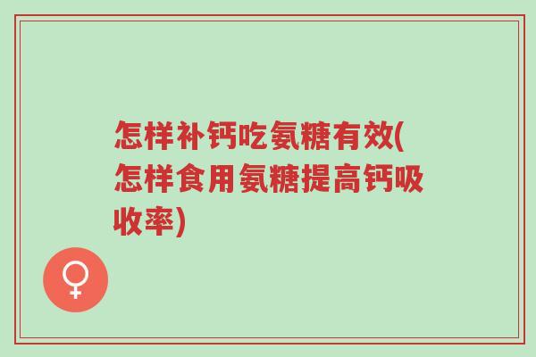 怎样补钙吃氨糖有效(怎样食用氨糖提高钙吸收率)-第1张图片-超越 怎样补钙吃氨糖有效(怎样食用氨糖提高钙吸收率)-第1张图片-超越