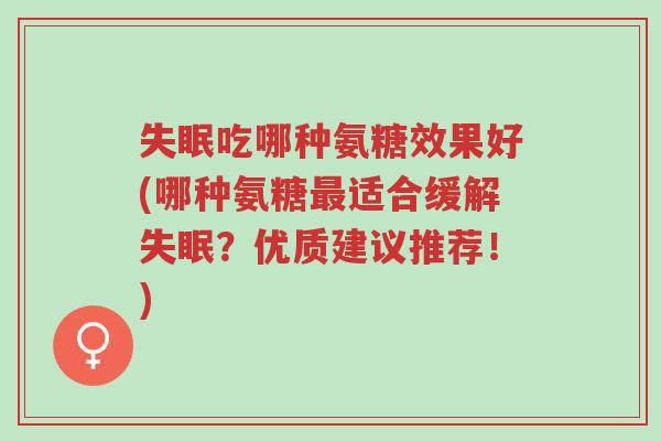 失眠吃哪种氨糖效果好(哪种氨糖最适合缓解失眠?优质建议推荐!)-第1张图片-超越 失眠吃哪种氨糖效果好(哪种氨糖最适合缓解失眠?优质建议推荐!)-第1张图片-超越