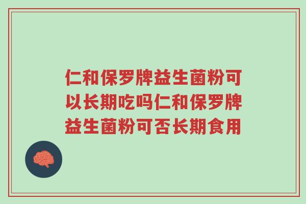 仁和保罗牌益生菌粉可以长期吃吗仁和保罗牌益生菌粉可否长期食用-第1张图片-超越 仁和保罗牌益生菌粉可以长期吃吗仁和保罗牌益生菌粉可否长期食用-第1张图片-超越