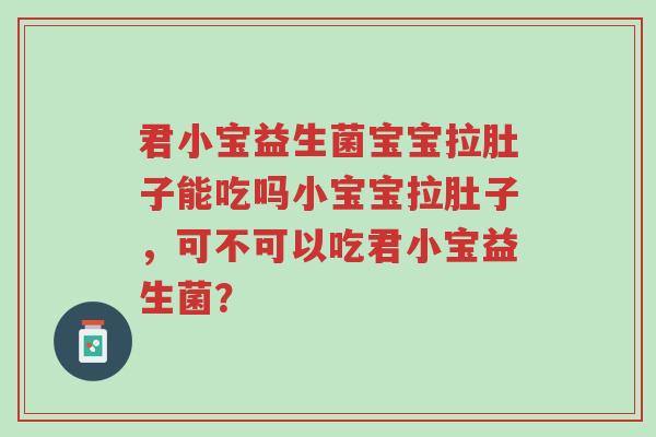 君小宝益生菌宝宝拉肚子能吃吗小宝宝拉肚子,可不可以吃君小宝益生菌?-第1张图片-超越 君小宝益生菌宝宝拉肚子能吃吗小宝宝拉肚子,可不可以吃君小宝益生菌?-第1张图片-超越