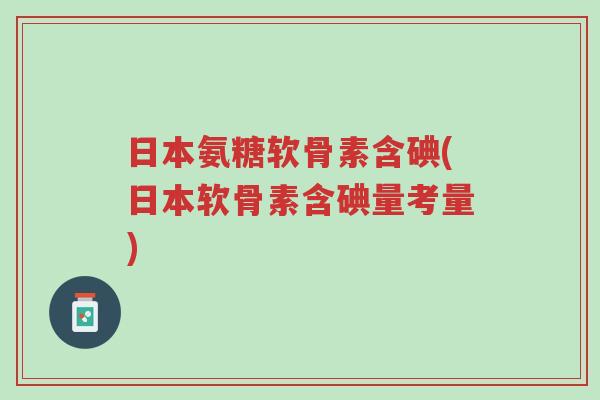 日本氨糖软骨素含碘(日本软骨素含碘量考量)-第1张图片-超越 日本氨糖软骨素含碘(日本软骨素含碘量考量)-第1张图片-超越