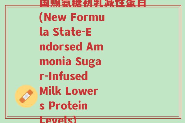 国赐氨糖初乳减性蛋白(New Formula State-Endorsed Ammonia Sugar-Infused Milk Lowers Protein Levels)-第1张图片-超越