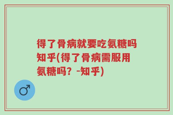 得了骨病就要吃氨糖吗知乎(得了骨病需服用氨糖吗?-知乎)-第1张图片-超越 得了骨病就要吃氨糖吗知乎(得了骨病需服用氨糖吗?-知乎)-第1张图片-超越