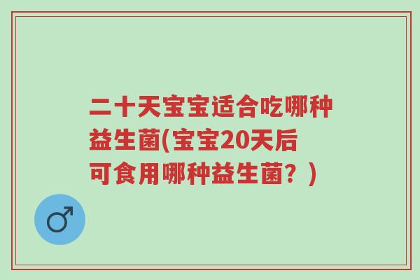 二十天宝宝适合吃哪种益生菌(宝宝20天后可食用哪种益生菌?)-第1张图片-超越 二十天宝宝适合吃哪种益生菌(宝宝20天后可食用哪种益生菌?)-第1张图片-超越