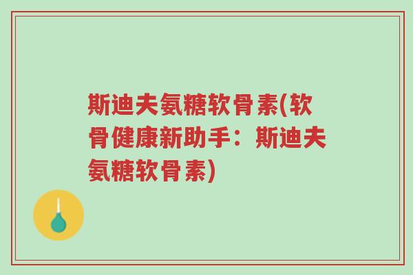 斯迪夫氨糖软骨素(软骨健康新助手:斯迪夫氨糖软骨素)-第1张图片-超越 斯迪夫氨糖软骨素(软骨健康新助手:斯迪夫氨糖软骨素)-第1张图片-超越