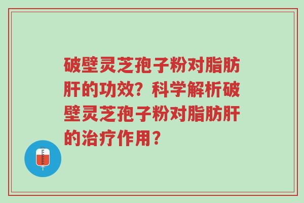 破壁灵芝孢子粉对脂肪肝的功效?科学解析破壁灵芝孢子粉对脂肪肝的治疗作用?-第1张图片-超越 破壁灵芝孢子粉对脂肪肝的功效?科学解析破壁灵芝孢子粉对脂肪肝的治疗作用?-第1张图片-超越
