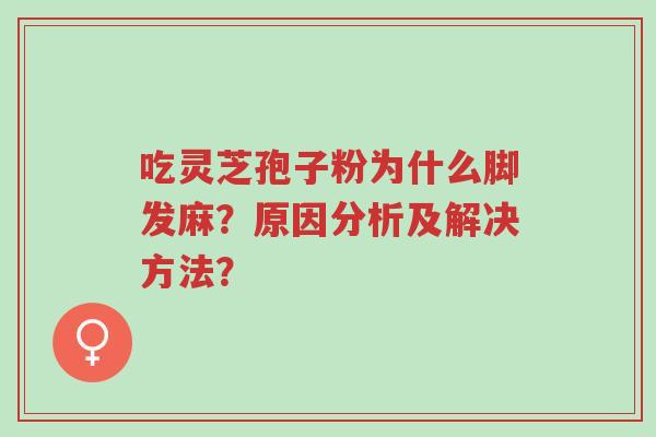 吃灵芝孢子粉为什么脚发麻?原因分析及解决方法?-第1张图片-超越 吃灵芝孢子粉为什么脚发麻?原因分析及解决方法?-第1张图片-超越