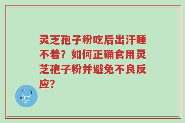 灵芝孢子粉吃后出汗睡不着?如何正确食用灵芝孢子粉并避免不良反应?-第1张图片-超越 灵芝孢子粉吃后出汗睡不着?如何正确食用灵芝孢子粉并避免不良反应?-第1张图片-超越