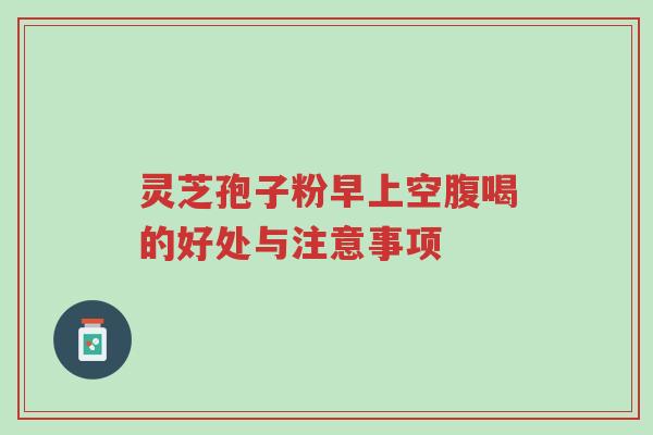 灵芝孢子粉早上空腹喝的好处与注意事项-第1张图片-超越 灵芝孢子粉早上空腹喝的好处与注意事项-第1张图片-超越