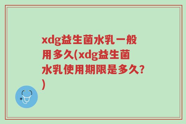 xdg益生菌水乳一般用多久(xdg益生菌水乳使用期限是多久?)-第1张图片-超越 xdg益生菌水乳一般用多久(xdg益生菌水乳使用期限是多久?)-第1张图片-超越